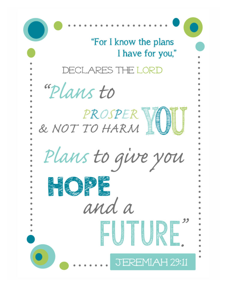 "For I know the plans I have for you,” declares the Lord, “plans to prosper you and not to harm you, plans to give you hope and a future.